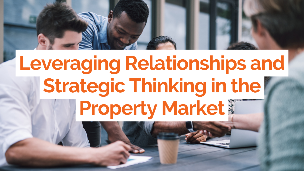 Leveraging Relationships and Strategic Thinking in the Property Market